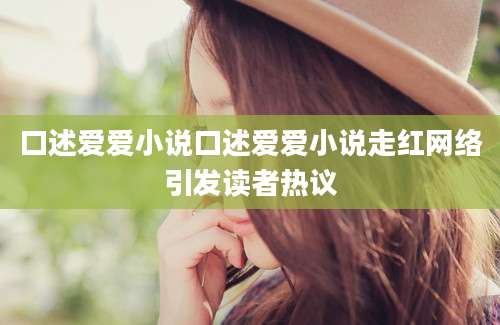 口述爱爱小说口述爱爱小说走红网络引发读者热议