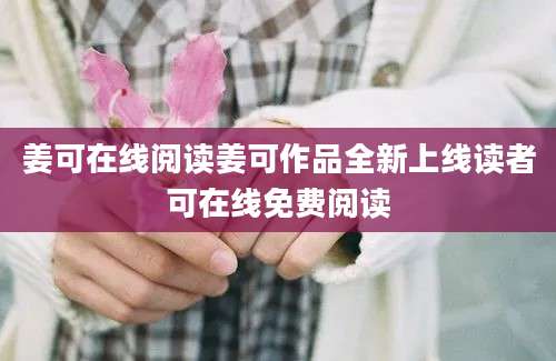 姜可在线阅读姜可作品全新上线读者可在线免费阅读