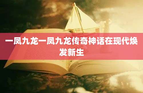 一凤九龙一凤九龙传奇神话在现代焕发新生