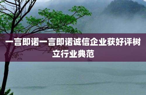一言即诺一言即诺诚信企业获好评树立行业典范