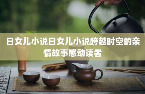 日女儿小说日女儿小说跨越时空的亲情故事感动读者