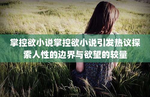 掌控欲小说掌控欲小说引发热议探索人性的边界与欲望的较量