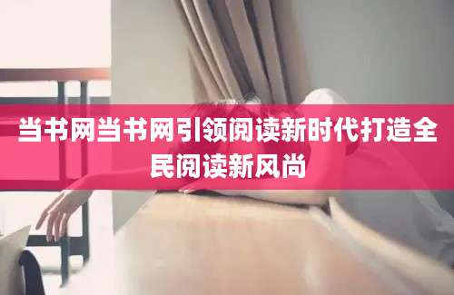 当书网当书网引领阅读新时代打造全民阅读新风尚