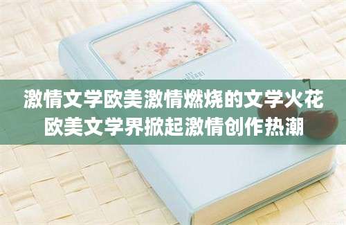 激情文学欧美激情燃烧的文学火花欧美文学界掀起激情创作热潮