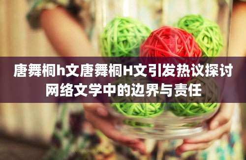 唐舞桐h文唐舞桐H文引发热议探讨网络文学中的边界与责任