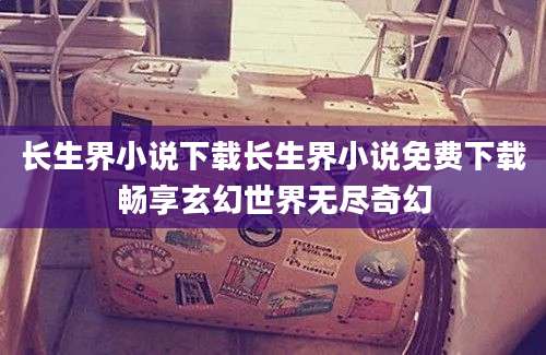 长生界小说下载长生界小说免费下载畅享玄幻世界无尽奇幻