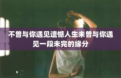 不曾与你遇见遗憾人生未曾与你遇见一段未完的缘分