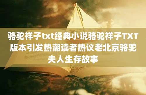 骆驼祥子txt经典小说骆驼祥子TXT版本引发热潮读者热议老北京骆驼夫人生存故事