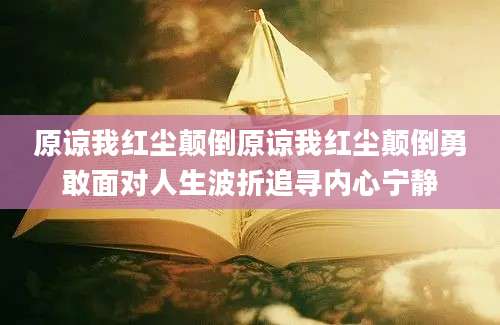 原谅我红尘颠倒原谅我红尘颠倒勇敢面对人生波折追寻内心宁静
