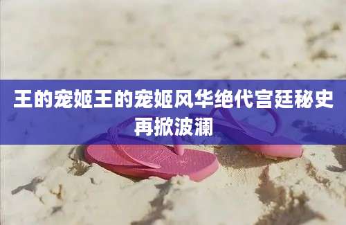 王的宠姬王的宠姬风华绝代宫廷秘史再掀波澜
