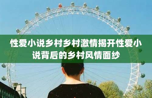 性爱小说乡村乡村激情揭开性爱小说背后的乡村风情面纱