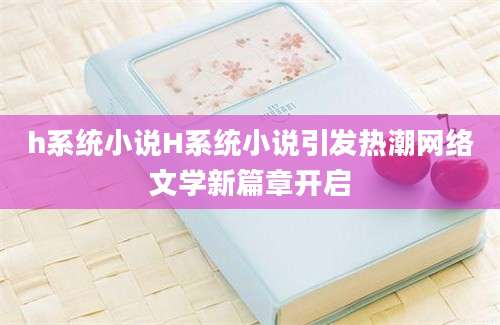 h系统小说H系统小说引发热潮网络文学新篇章开启