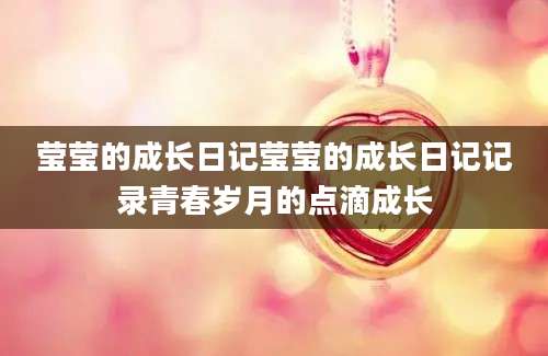 莹莹的成长日记莹莹的成长日记记录青春岁月的点滴成长