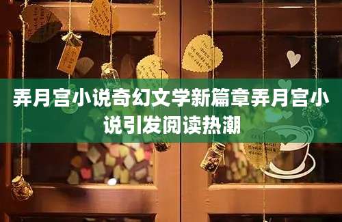 弄月宫小说奇幻文学新篇章弄月宫小说引发阅读热潮