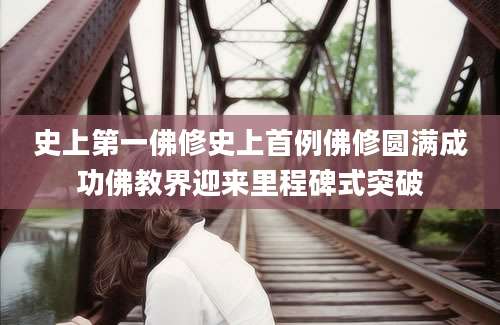史上第一佛修史上首例佛修圆满成功佛教界迎来里程碑式突破