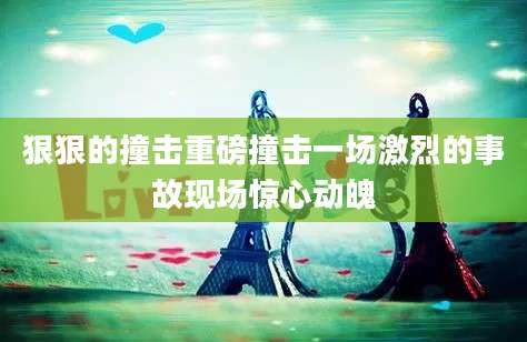狠狠的撞击重磅撞击一场激烈的事故现场惊心动魄