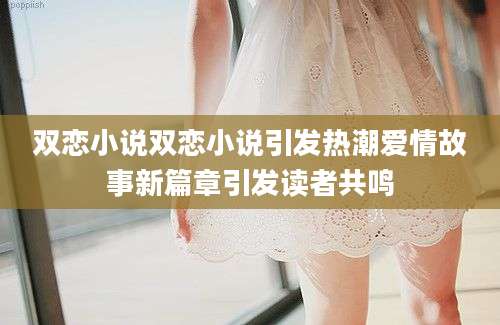 双恋小说双恋小说引发热潮爱情故事新篇章引发读者共鸣