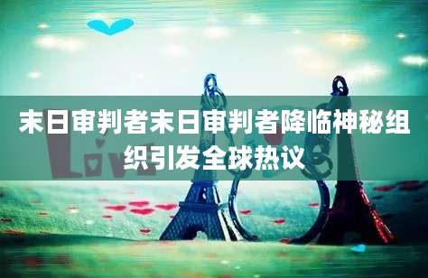 末日审判者末日审判者降临神秘组织引发全球热议