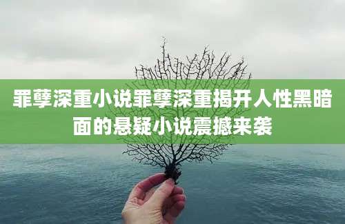 罪孽深重小说罪孽深重揭开人性黑暗面的悬疑小说震撼来袭