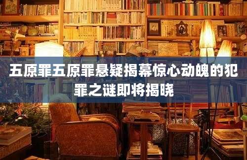 五原罪五原罪悬疑揭幕惊心动魄的犯罪之谜即将揭晓