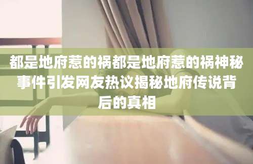 都是地府惹的祸都是地府惹的祸神秘事件引发网友热议揭秘地府传说背后的真相