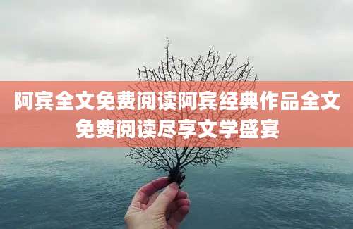 阿宾全文免费阅读阿宾经典作品全文免费阅读尽享文学盛宴