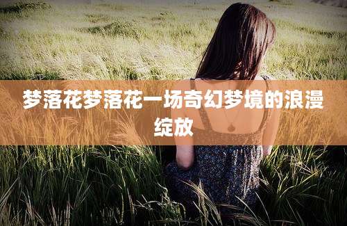 梦落花梦落花一场奇幻梦境的浪漫绽放