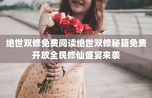 绝世双修免费阅读绝世双修秘籍免费开放全民修仙盛宴来袭