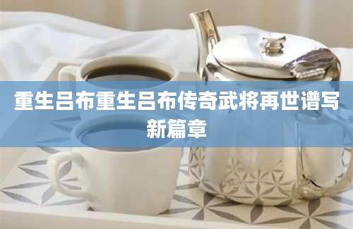 重生吕布重生吕布传奇武将再世谱写新篇章
