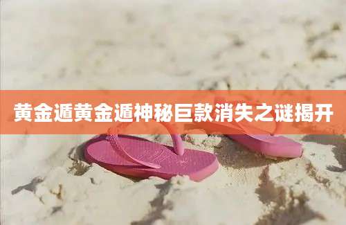 黄金遁黄金遁神秘巨款消失之谜揭开