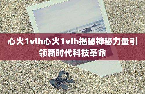 心火1vlh心火1vlh揭秘神秘力量引领新时代科技革命