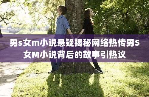 男s女m小说悬疑揭秘网络热传男S女M小说背后的故事引热议