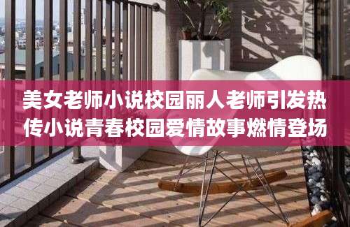 美女老师小说校园丽人老师引发热传小说青春校园爱情故事燃情登场