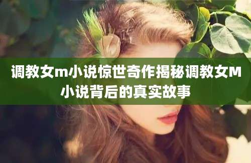 调教女m小说惊世奇作揭秘调教女M小说背后的真实故事