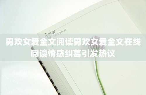 男欢女爱全文阅读男欢女爱全文在线阅读情感纠葛引发热议