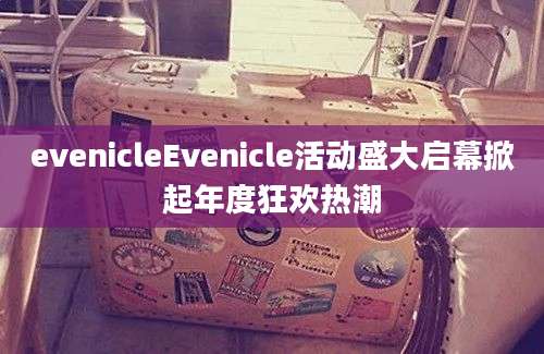 evenicleEvenicle活动盛大启幕掀起年度狂欢热潮