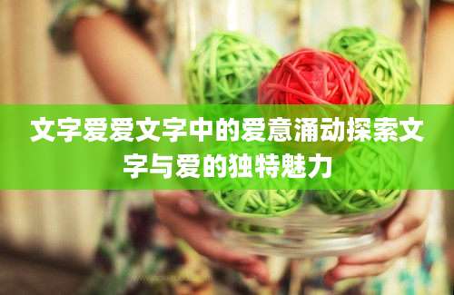 文字爱爱文字中的爱意涌动探索文字与爱的独特魅力
