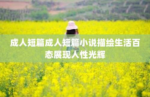 成人短篇成人短篇小说描绘生活百态展现人性光辉