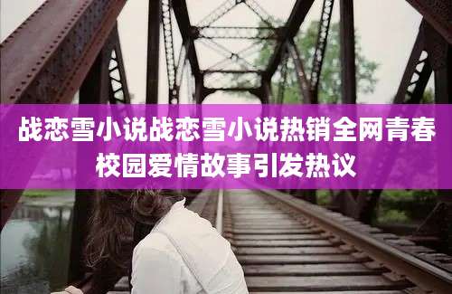 战恋雪小说战恋雪小说热销全网青春校园爱情故事引发热议