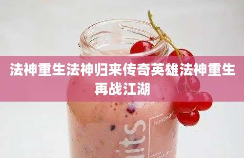 法神重生法神归来传奇英雄法神重生再战江湖