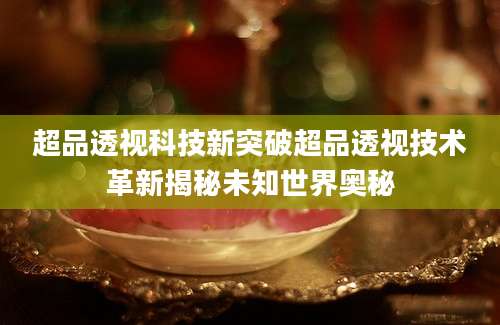 超品透视科技新突破超品透视技术革新揭秘未知世界奥秘