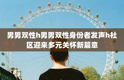 男男双性h男男双性身份者发声h社区迎来多元关怀新篇章