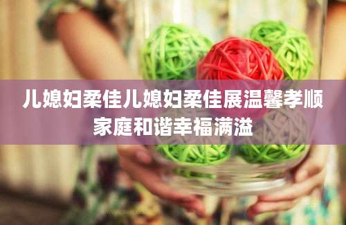 儿媳妇柔佳儿媳妇柔佳展温馨孝顺家庭和谐幸福满溢