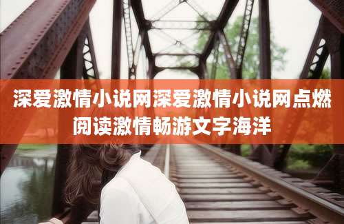 深爱激情小说网深爱激情小说网点燃阅读激情畅游文字海洋