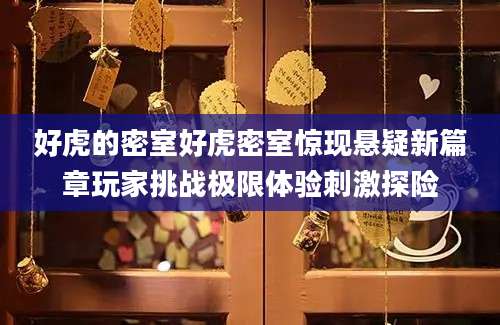 好虎的密室好虎密室惊现悬疑新篇章玩家挑战极限体验刺激探险