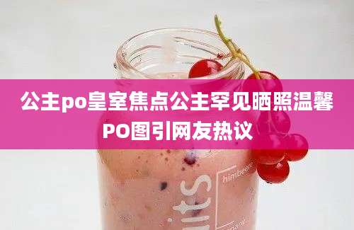 公主po皇室焦点公主罕见晒照温馨PO图引网友热议