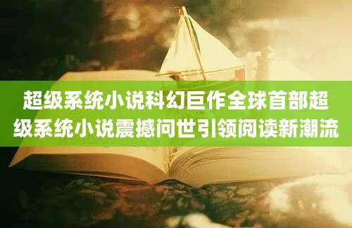 超级系统小说科幻巨作全球首部超级系统小说震撼问世引领阅读新潮流