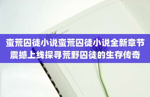蛮荒囚徒小说蛮荒囚徒小说全新章节震撼上线探寻荒野囚徒的生存传奇