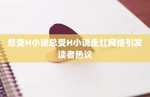 总受H小说总受H小说走红网络引发读者热议