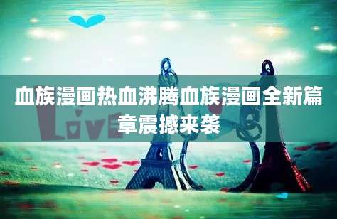 血族漫画热血沸腾血族漫画全新篇章震撼来袭